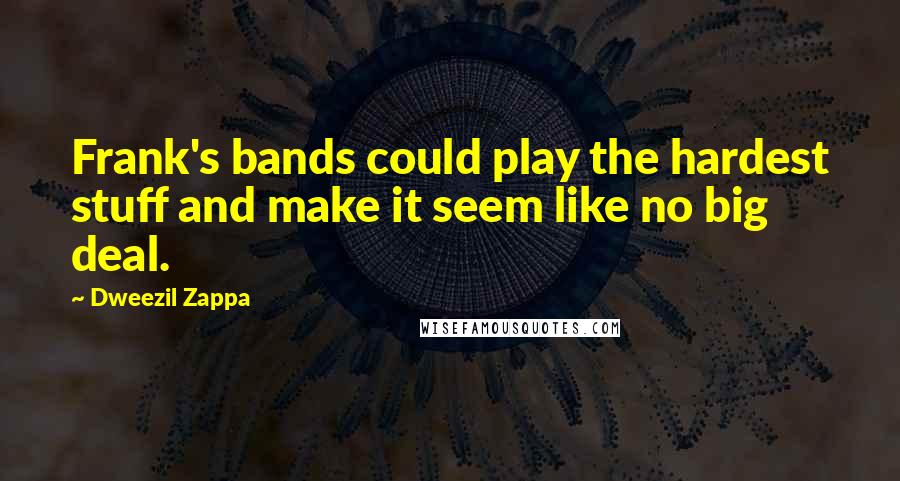 Dweezil Zappa Quotes: Frank's bands could play the hardest stuff and make it seem like no big deal.