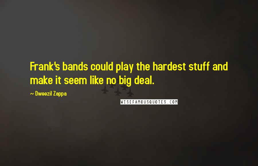 Dweezil Zappa Quotes: Frank's bands could play the hardest stuff and make it seem like no big deal.