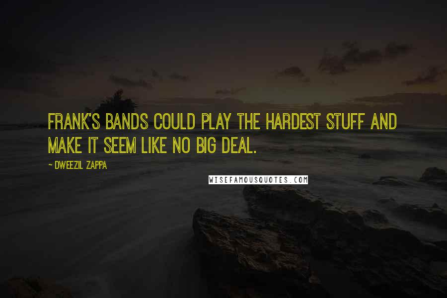 Dweezil Zappa Quotes: Frank's bands could play the hardest stuff and make it seem like no big deal.