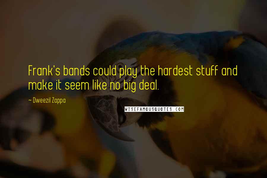 Dweezil Zappa Quotes: Frank's bands could play the hardest stuff and make it seem like no big deal.