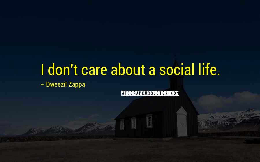 Dweezil Zappa Quotes: I don't care about a social life.