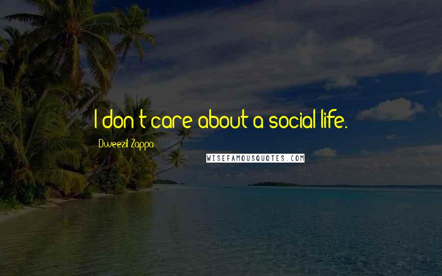 Dweezil Zappa Quotes: I don't care about a social life.