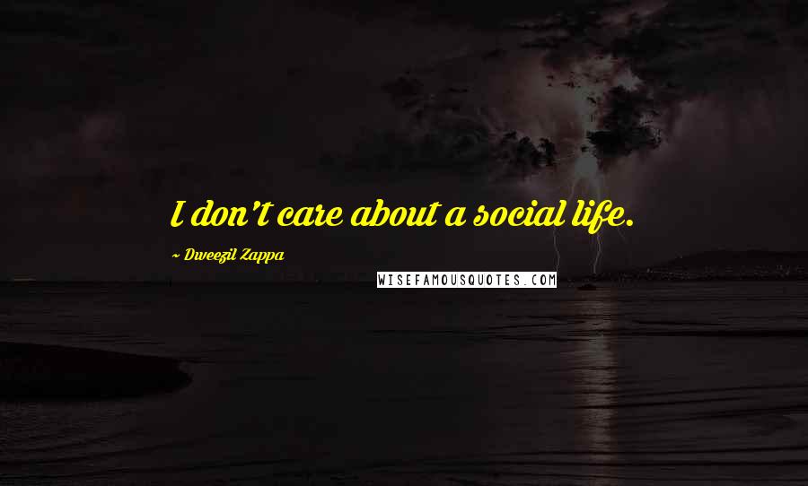 Dweezil Zappa Quotes: I don't care about a social life.