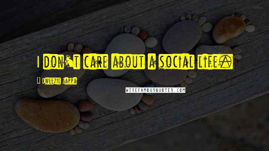 Dweezil Zappa Quotes: I don't care about a social life.