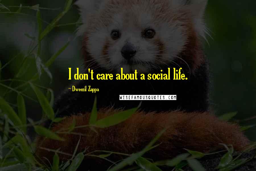 Dweezil Zappa Quotes: I don't care about a social life.