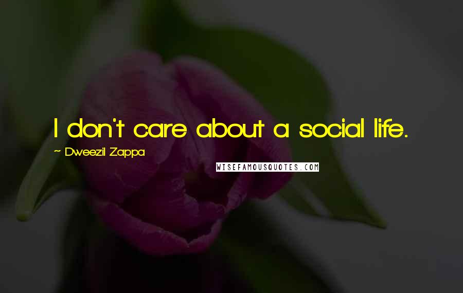 Dweezil Zappa Quotes: I don't care about a social life.