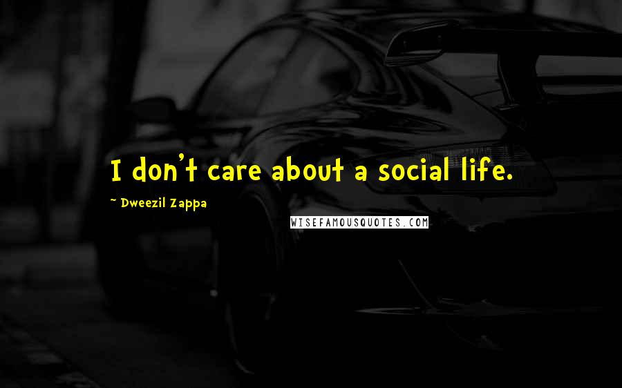 Dweezil Zappa Quotes: I don't care about a social life.