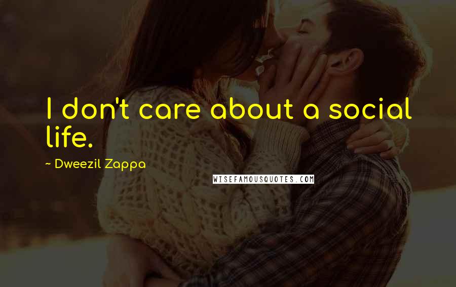 Dweezil Zappa Quotes: I don't care about a social life.