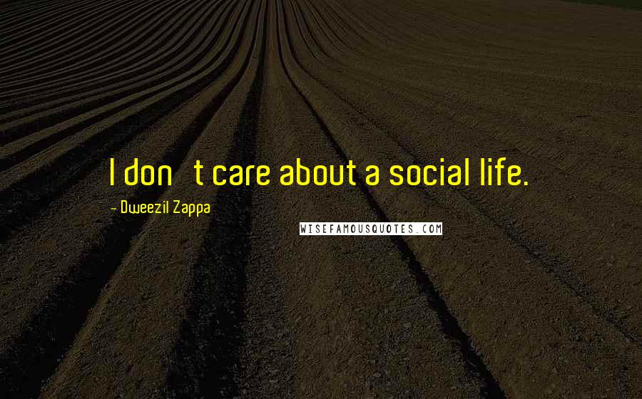 Dweezil Zappa Quotes: I don't care about a social life.