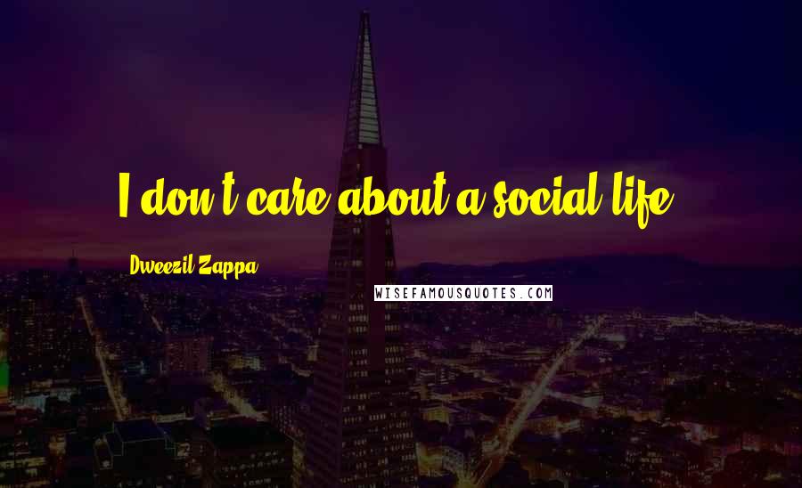 Dweezil Zappa Quotes: I don't care about a social life.