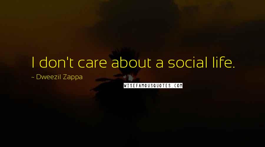 Dweezil Zappa Quotes: I don't care about a social life.