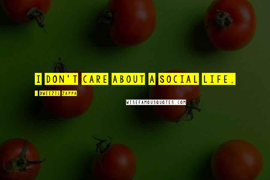 Dweezil Zappa Quotes: I don't care about a social life.