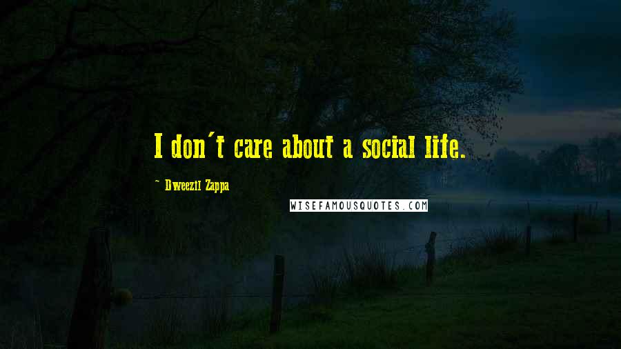 Dweezil Zappa Quotes: I don't care about a social life.