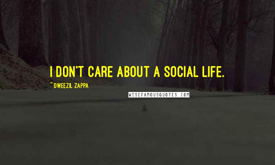 Dweezil Zappa Quotes: I don't care about a social life.