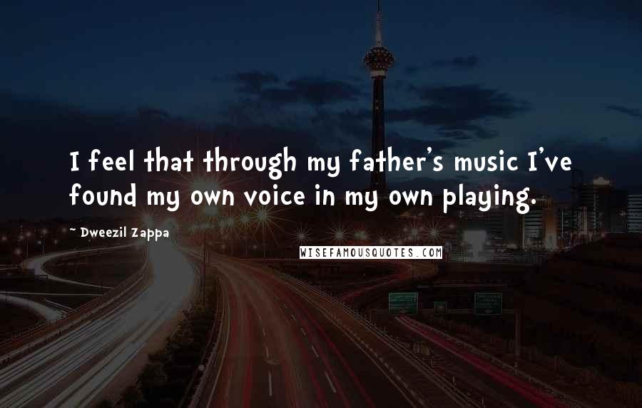 Dweezil Zappa Quotes: I feel that through my father's music I've found my own voice in my own playing.