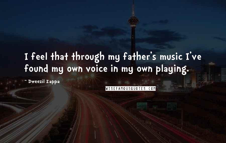 Dweezil Zappa Quotes: I feel that through my father's music I've found my own voice in my own playing.