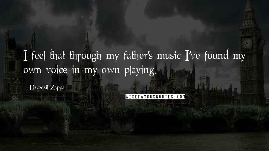 Dweezil Zappa Quotes: I feel that through my father's music I've found my own voice in my own playing.