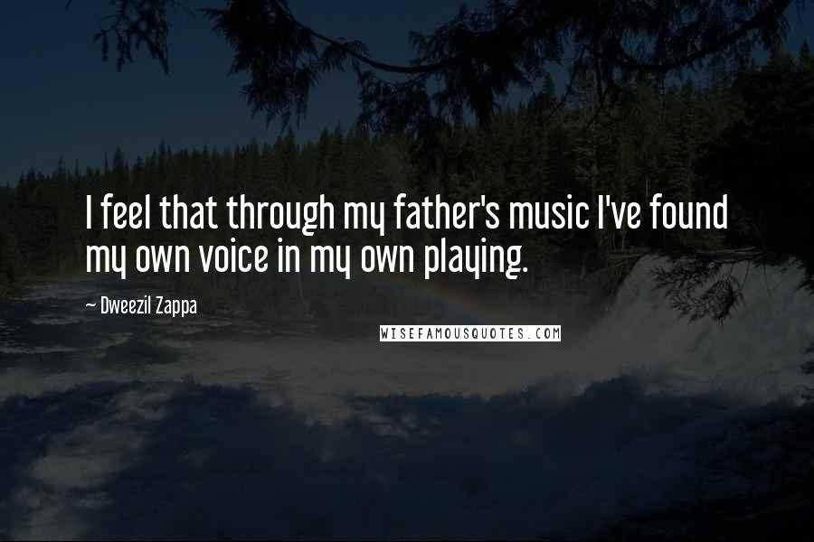 Dweezil Zappa Quotes: I feel that through my father's music I've found my own voice in my own playing.
