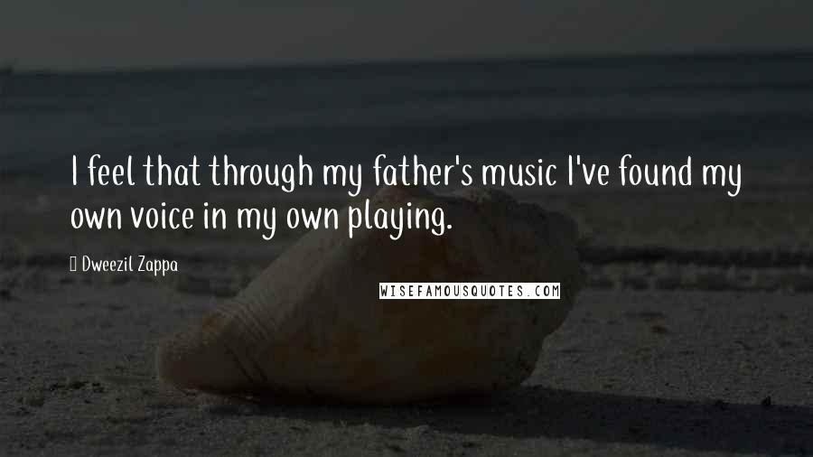 Dweezil Zappa Quotes: I feel that through my father's music I've found my own voice in my own playing.