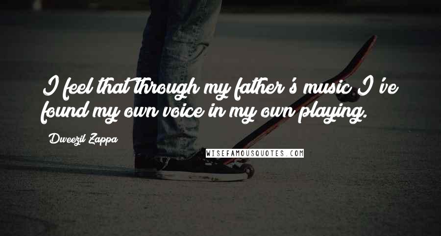 Dweezil Zappa Quotes: I feel that through my father's music I've found my own voice in my own playing.