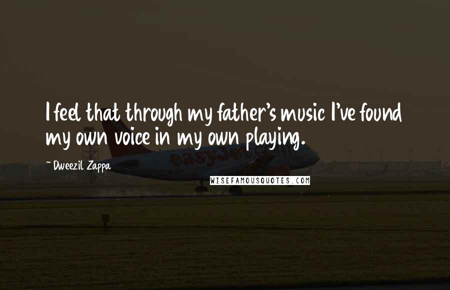 Dweezil Zappa Quotes: I feel that through my father's music I've found my own voice in my own playing.