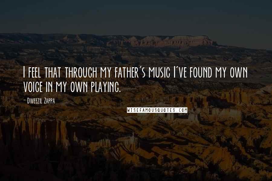 Dweezil Zappa Quotes: I feel that through my father's music I've found my own voice in my own playing.