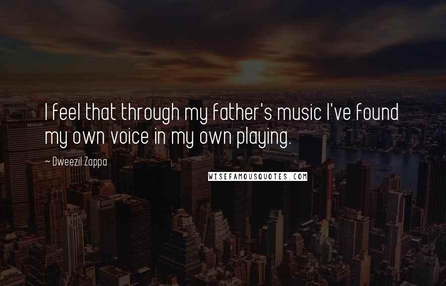 Dweezil Zappa Quotes: I feel that through my father's music I've found my own voice in my own playing.