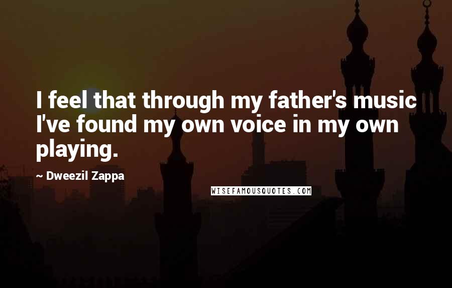 Dweezil Zappa Quotes: I feel that through my father's music I've found my own voice in my own playing.