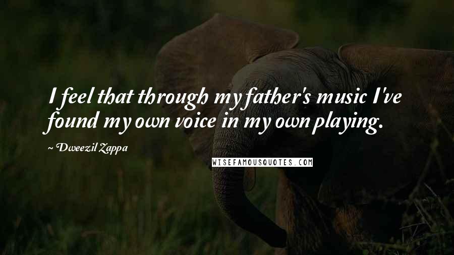 Dweezil Zappa Quotes: I feel that through my father's music I've found my own voice in my own playing.