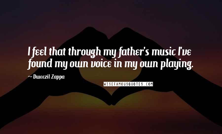 Dweezil Zappa Quotes: I feel that through my father's music I've found my own voice in my own playing.