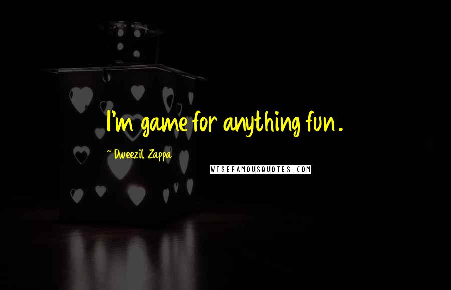 Dweezil Zappa Quotes: I'm game for anything fun.