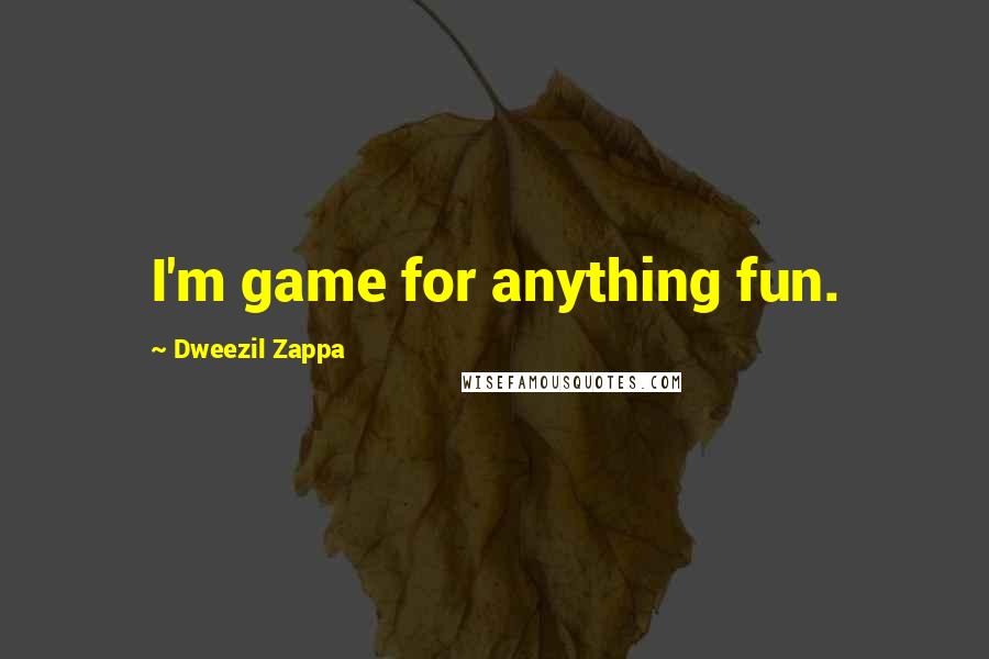 Dweezil Zappa Quotes: I'm game for anything fun.