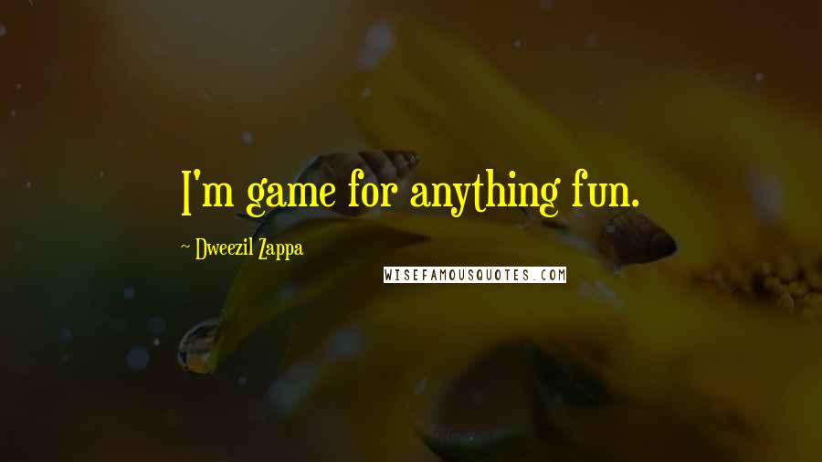Dweezil Zappa Quotes: I'm game for anything fun.
