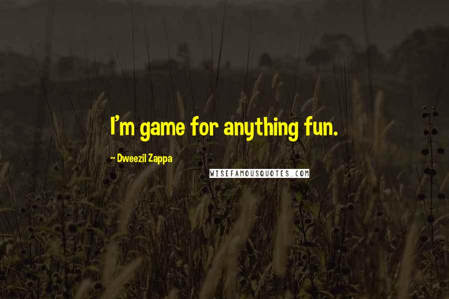 Dweezil Zappa Quotes: I'm game for anything fun.