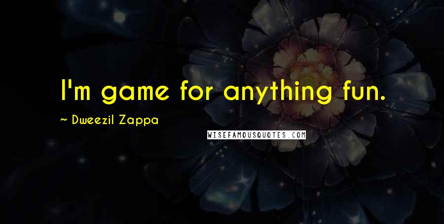 Dweezil Zappa Quotes: I'm game for anything fun.