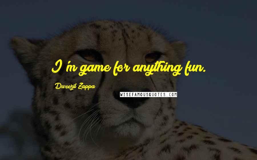 Dweezil Zappa Quotes: I'm game for anything fun.