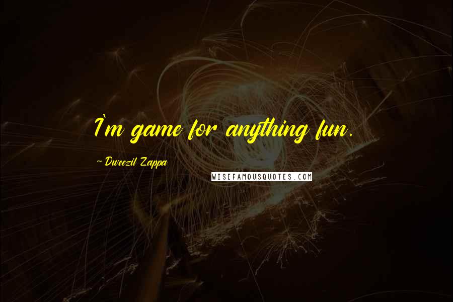 Dweezil Zappa Quotes: I'm game for anything fun.