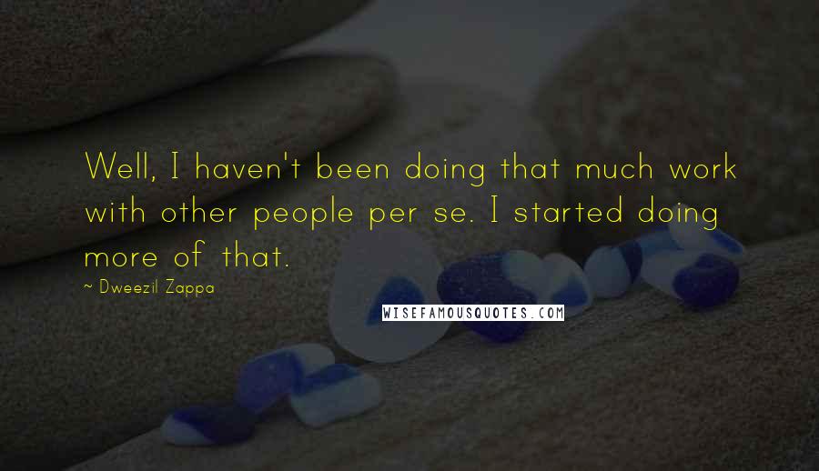 Dweezil Zappa Quotes: Well, I haven't been doing that much work with other people per se. I started doing more of that.