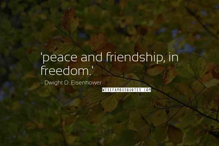 Dwight D. Eisenhower Quotes: 'peace and friendship, in freedom.'