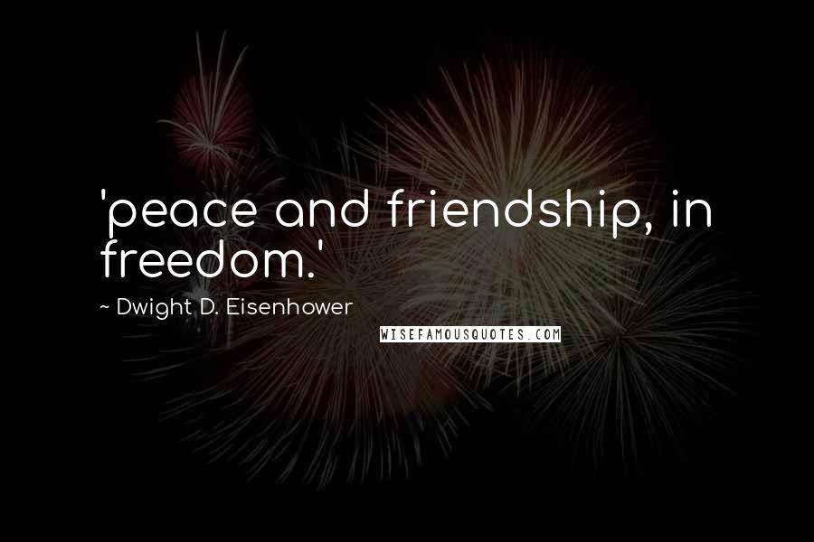 Dwight D. Eisenhower Quotes: 'peace and friendship, in freedom.'