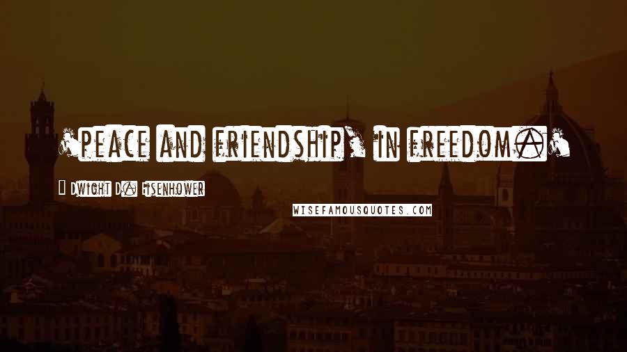 Dwight D. Eisenhower Quotes: 'peace and friendship, in freedom.'