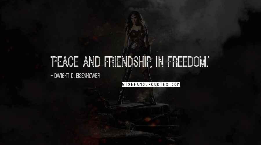 Dwight D. Eisenhower Quotes: 'peace and friendship, in freedom.'