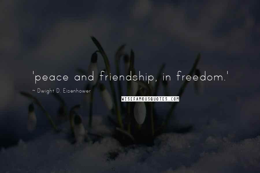 Dwight D. Eisenhower Quotes: 'peace and friendship, in freedom.'