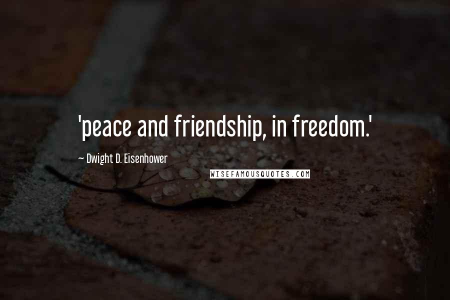 Dwight D. Eisenhower Quotes: 'peace and friendship, in freedom.'