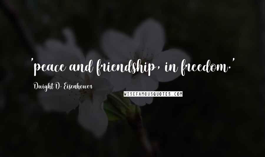 Dwight D. Eisenhower Quotes: 'peace and friendship, in freedom.'