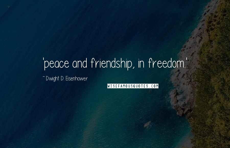 Dwight D. Eisenhower Quotes: 'peace and friendship, in freedom.'