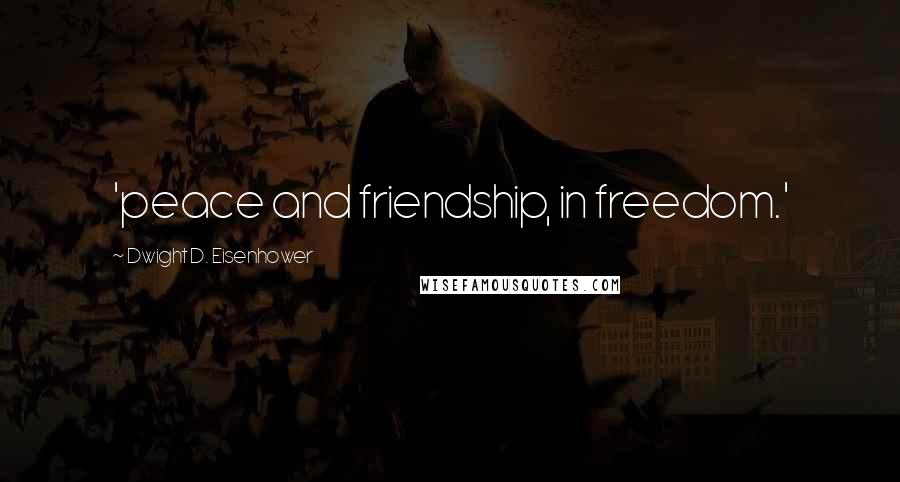 Dwight D. Eisenhower Quotes: 'peace and friendship, in freedom.'