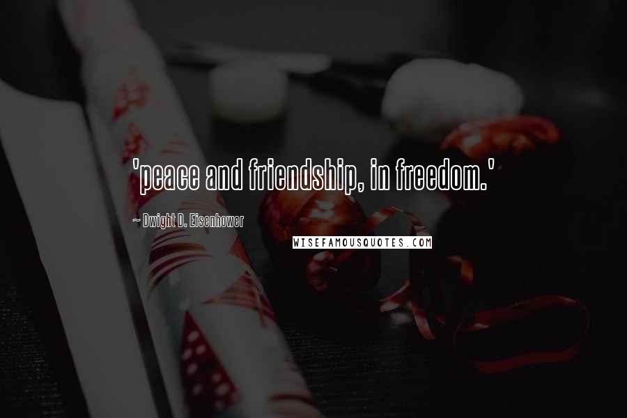 Dwight D. Eisenhower Quotes: 'peace and friendship, in freedom.'