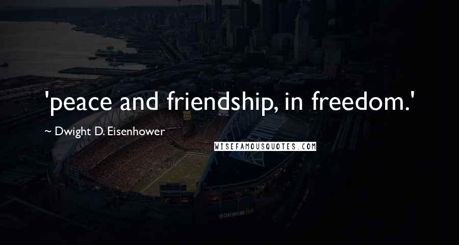 Dwight D. Eisenhower Quotes: 'peace and friendship, in freedom.'