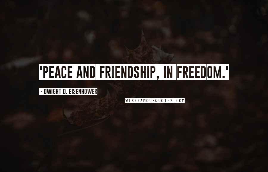 Dwight D. Eisenhower Quotes: 'peace and friendship, in freedom.'